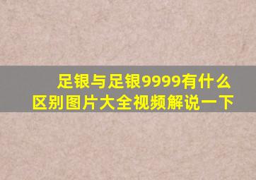 足银与足银9999有什么区别图片大全视频解说一下