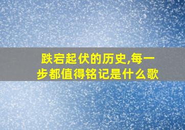 跌宕起伏的历史,每一步都值得铭记是什么歌