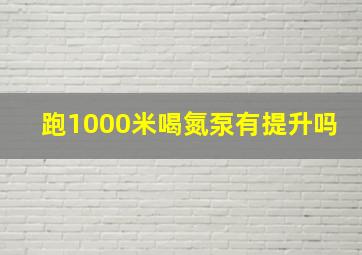 跑1000米喝氮泵有提升吗