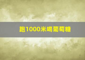 跑1000米喝葡萄糖