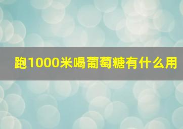 跑1000米喝葡萄糖有什么用