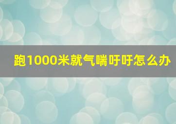 跑1000米就气喘吁吁怎么办