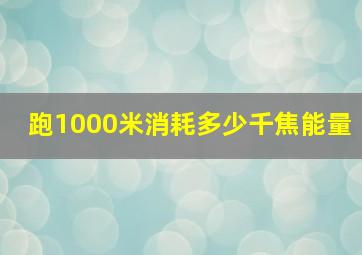 跑1000米消耗多少千焦能量