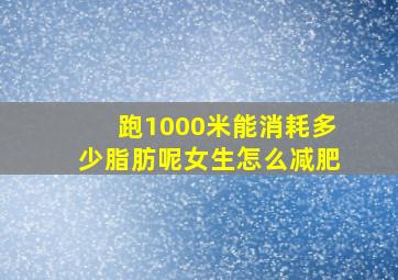 跑1000米能消耗多少脂肪呢女生怎么减肥