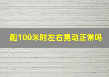 跑100米时左右晃动正常吗