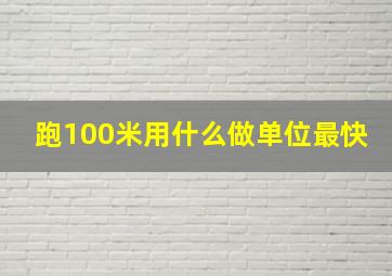 跑100米用什么做单位最快