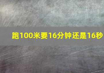 跑100米要16分钟还是16秒