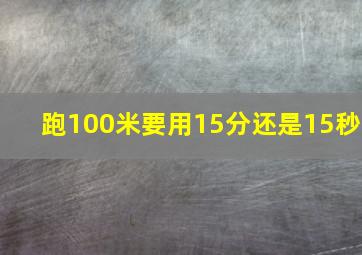 跑100米要用15分还是15秒