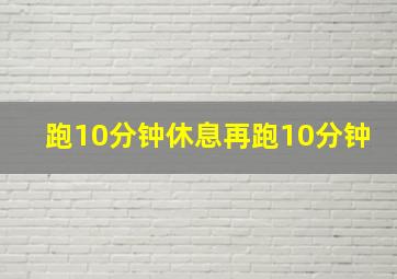 跑10分钟休息再跑10分钟