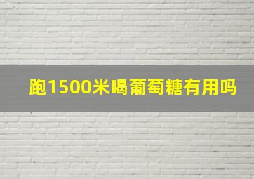 跑1500米喝葡萄糖有用吗