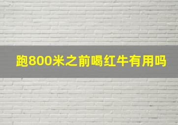 跑800米之前喝红牛有用吗