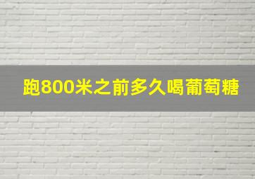 跑800米之前多久喝葡萄糖