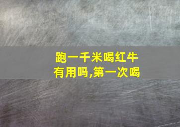 跑一千米喝红牛有用吗,第一次喝