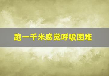 跑一千米感觉呼吸困难