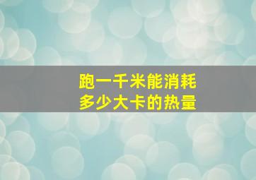 跑一千米能消耗多少大卡的热量