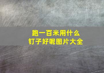 跑一百米用什么钉子好呢图片大全