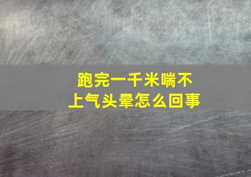 跑完一千米喘不上气头晕怎么回事