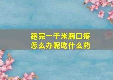 跑完一千米胸口疼怎么办呢吃什么药