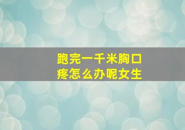 跑完一千米胸口疼怎么办呢女生