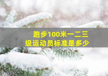 跑步100米一二三级运动员标准是多少