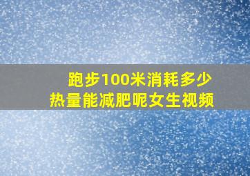 跑步100米消耗多少热量能减肥呢女生视频