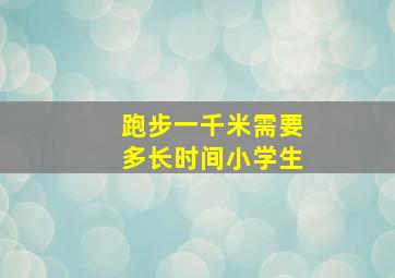 跑步一千米需要多长时间小学生