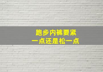 跑步内裤要紧一点还是松一点