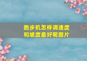 跑步机怎样调速度和坡度最好呢图片