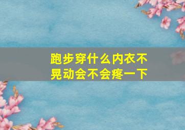 跑步穿什么内衣不晃动会不会疼一下