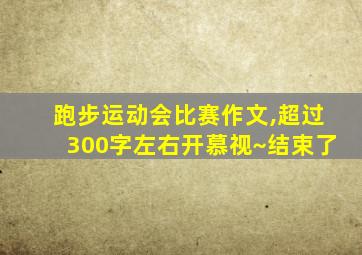 跑步运动会比赛作文,超过300字左右开慕视~结束了