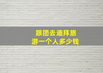 跟团去迪拜旅游一个人多少钱