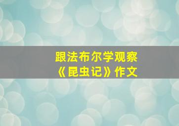 跟法布尔学观察《昆虫记》作文