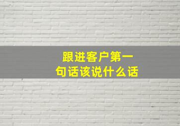 跟进客户第一句话该说什么话