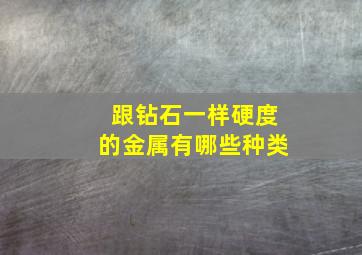 跟钻石一样硬度的金属有哪些种类