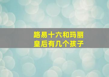 路易十六和玛丽皇后有几个孩子