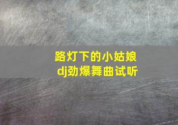 路灯下的小姑娘dj劲爆舞曲试听