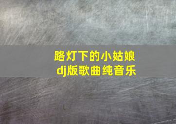 路灯下的小姑娘dj版歌曲纯音乐