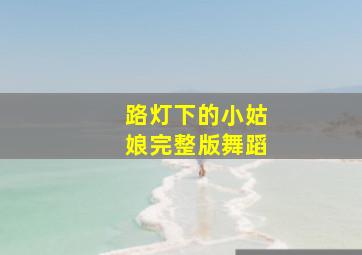 路灯下的小姑娘完整版舞蹈