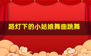 路灯下的小姑娘舞曲跳舞