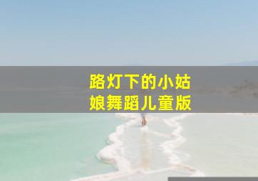 路灯下的小姑娘舞蹈儿童版