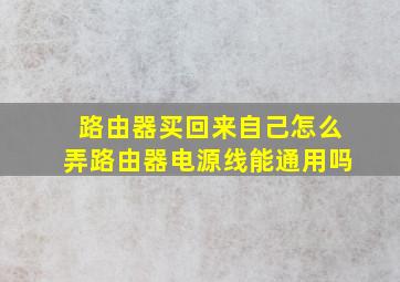 路由器买回来自己怎么弄路由器电源线能通用吗