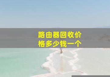 路由器回收价格多少钱一个