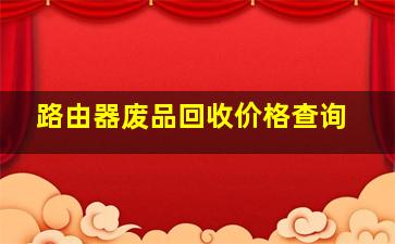 路由器废品回收价格查询