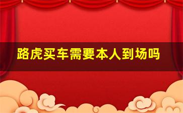 路虎买车需要本人到场吗