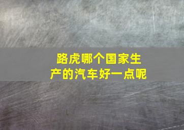 路虎哪个国家生产的汽车好一点呢