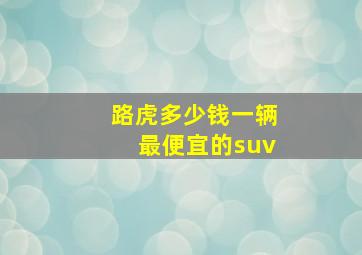 路虎多少钱一辆最便宜的suv