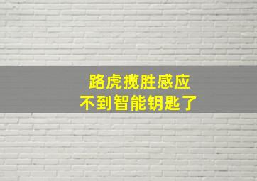 路虎揽胜感应不到智能钥匙了