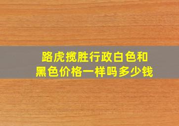 路虎揽胜行政白色和黑色价格一样吗多少钱