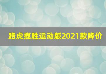 路虎揽胜运动版2021款降价