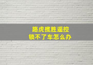 路虎揽胜遥控锁不了车怎么办